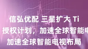 信弘优配 三星扩大 Tizen OS 授权计划，加速全球智能电视布局