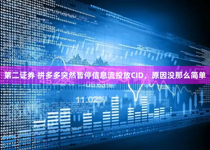 第二证券 拼多多突然暂停信息流投放CID，原因没那么简单