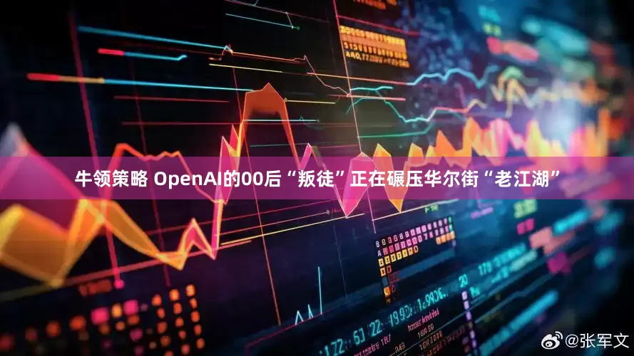 牛领策略 OpenAI的00后“叛徒”正在碾压华尔街“老江湖”