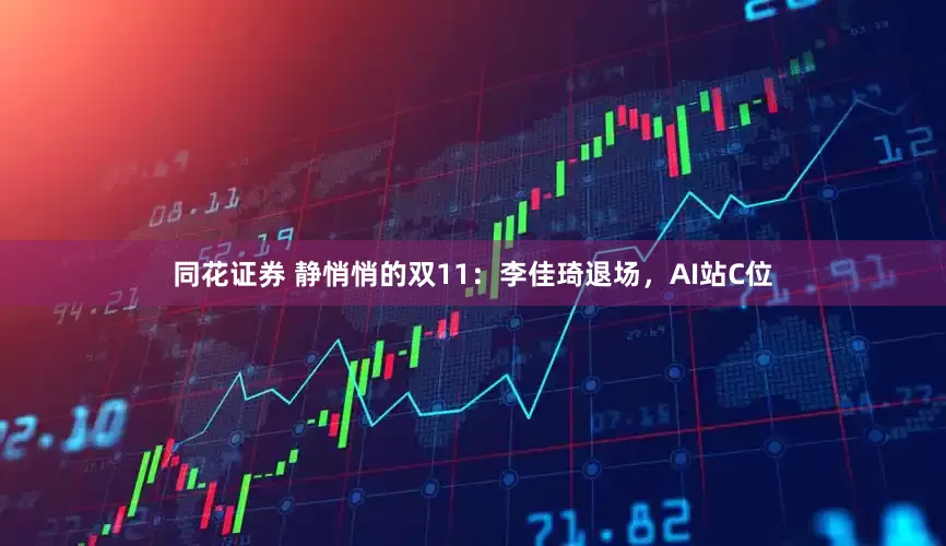 同花证券 静悄悄的双11：李佳琦退场，AI站C位