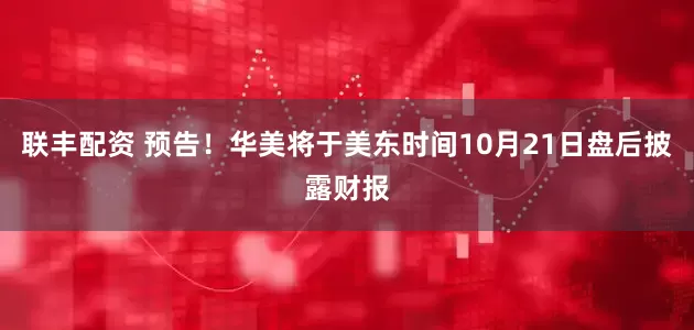 联丰配资 预告！华美将于美东时间10月21日盘后披露财报