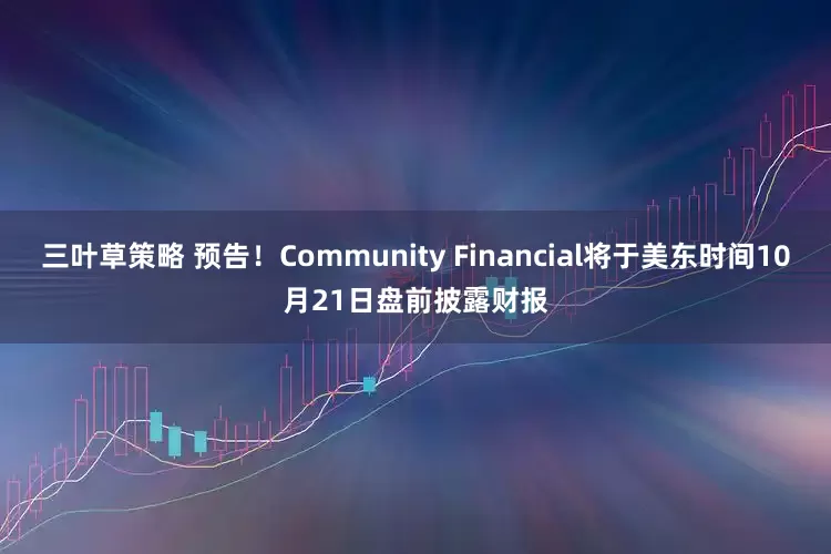 三叶草策略 预告！Community Financial将于美东时间10月21日盘前披露财报