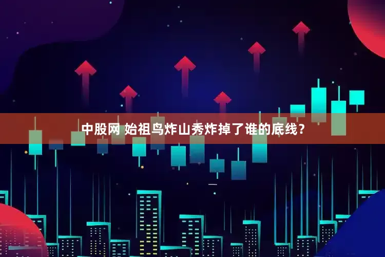 中股网 始祖鸟炸山秀炸掉了谁的底线？