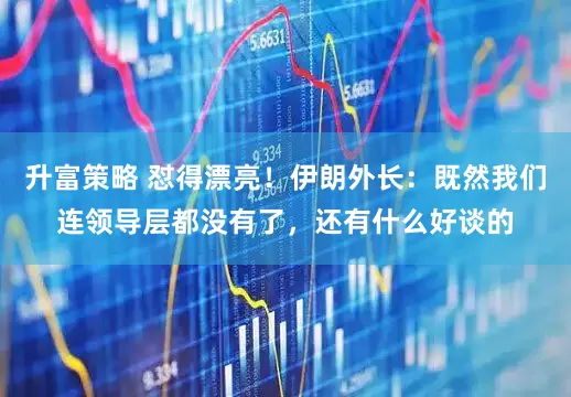 升富策略 怼得漂亮！伊朗外长：既然我们连领导层都没有了，还有什么好谈的